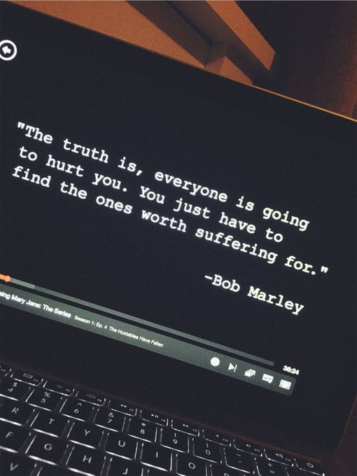 The Truth is, Everyone is Going to Hurt You. You Just Have to Find the Ones Worth Suffering For -Bob Marley